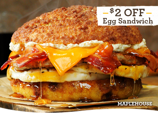 $2 off any egg sandwich like our Maplehouse egg sandwich.